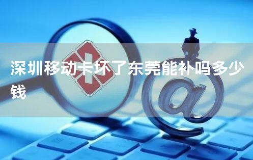 深圳移动卡坏了东莞能补吗多少钱