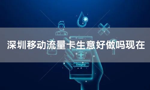 深圳移动流量卡生意好做吗现在