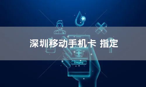 深圳移动手机卡 指定