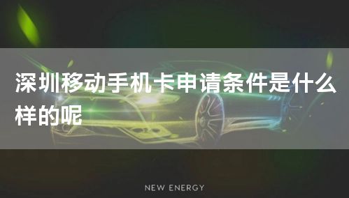 深圳移动手机卡申请条件是什么样的呢