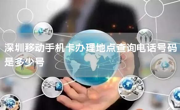 深圳移动手机卡办理地点查询电话号码是多少号