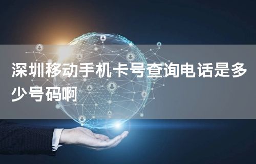 深圳移动手机卡号查询电话是多少号码啊