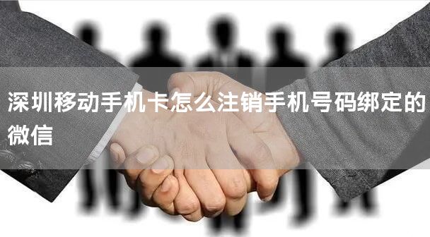 深圳移动手机卡怎么注销手机号码绑定的微信