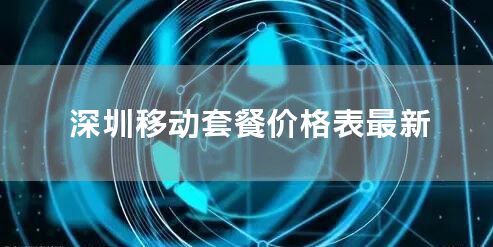 深圳移动套餐价格表最新