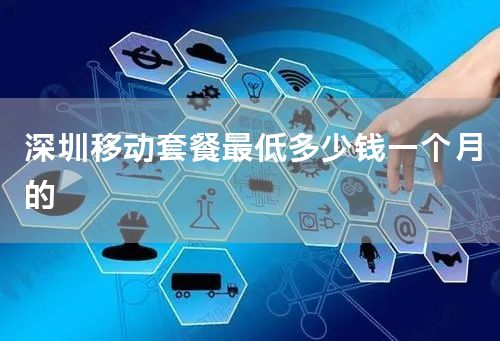 深圳移动套餐最低多少钱一个月的