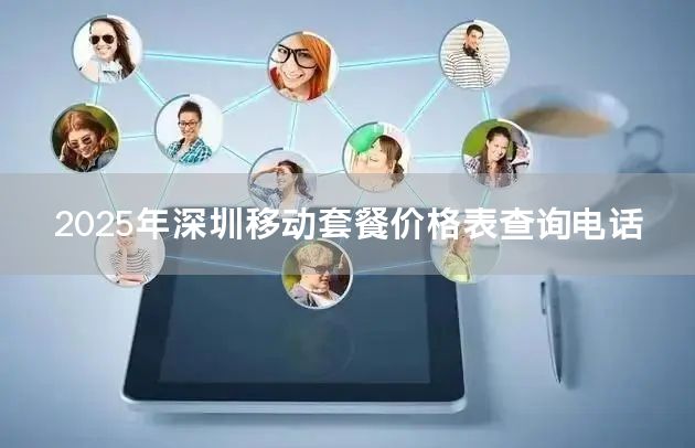 2025年深圳移动套餐价格表查询电话