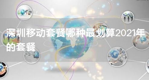 深圳移动套餐哪种最划算2021年的套餐