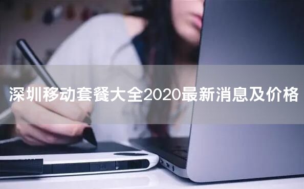 深圳移动套餐大全2020最新消息及价格