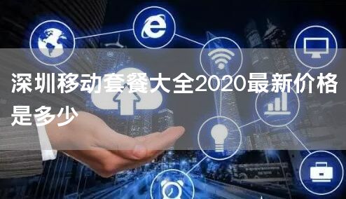 深圳移动套餐大全2020最新价格是多少