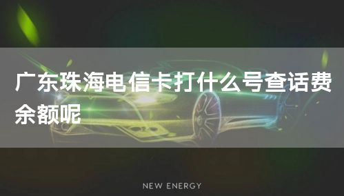 广东珠海电信卡打什么号查话费余额呢