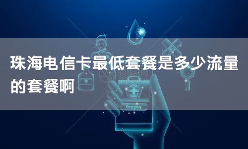 珠海电信卡最低套餐是多少流量的套餐啊