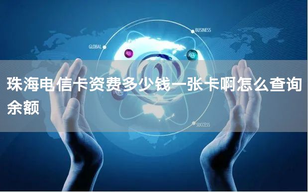 珠海电信卡资费多少钱一张卡啊怎么查询余额