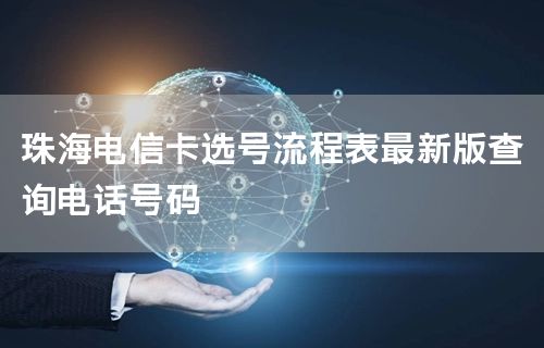 珠海电信卡选号流程表最新版查询电话号码