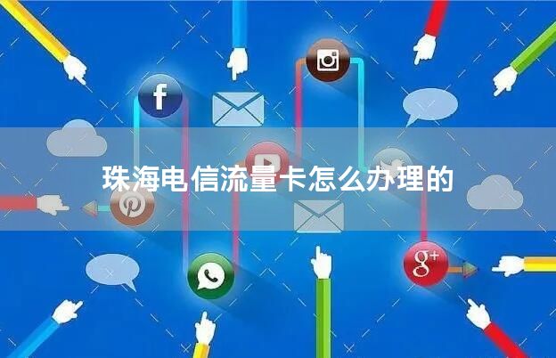 珠海电信流量卡怎么办理的