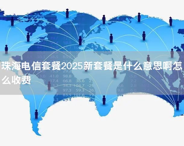 珠海电信套餐2025新套餐是什么意思啊怎么收费