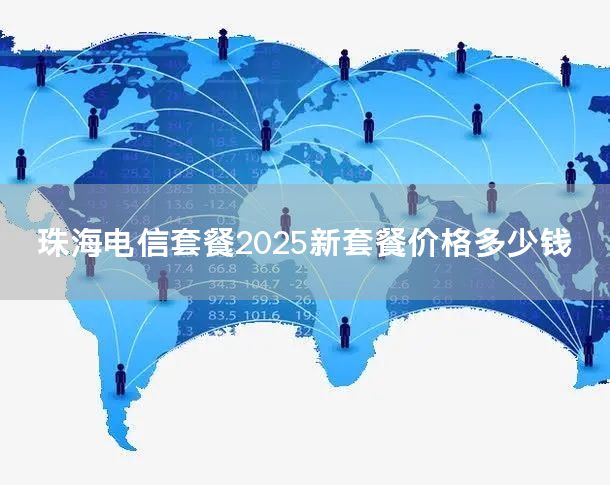 珠海电信套餐2025新套餐价格多少钱