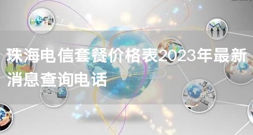 珠海电信套餐价格表2023年最新消息查询电话