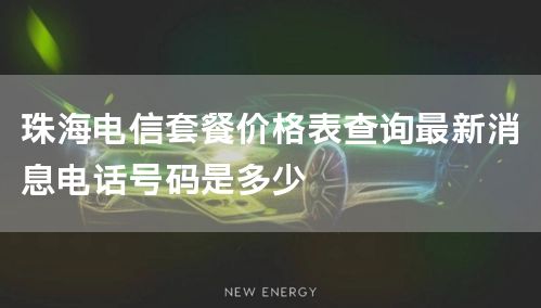 珠海电信套餐价格表查询最新消息电话号码是多少