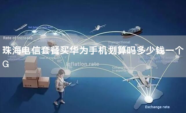 珠海电信套餐买华为手机划算吗多少钱一个G