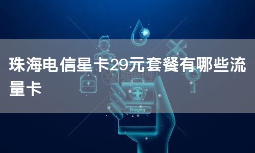 珠海电信星卡29元套餐有哪些流量卡