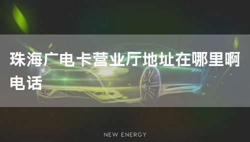 珠海广电卡营业厅地址在哪里啊电话