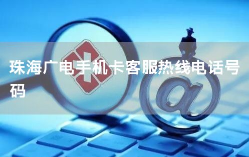 珠海广电手机卡客服热线电话号码