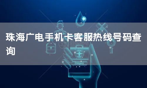 珠海广电手机卡客服热线号码查询