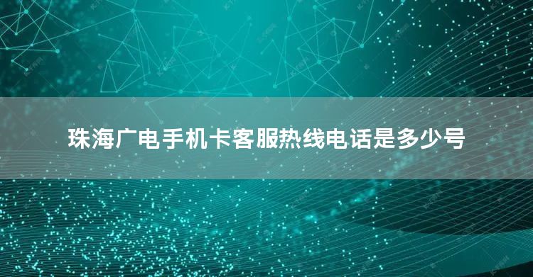 珠海广电手机卡客服热线电话是多少号