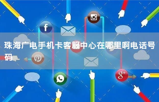 珠海广电手机卡客服中心在哪里啊电话号码