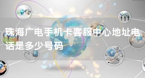 珠海广电手机卡客服中心地址电话是多少号码