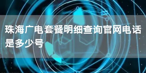 珠海广电套餐明细查询官网电话是多少号