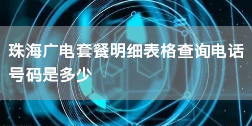 珠海广电套餐明细表格查询电话号码是多少