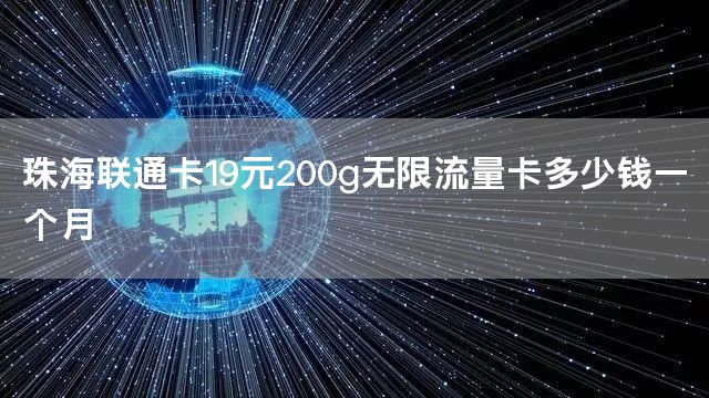 珠海联通卡19元200g无限流量卡多少钱一个月