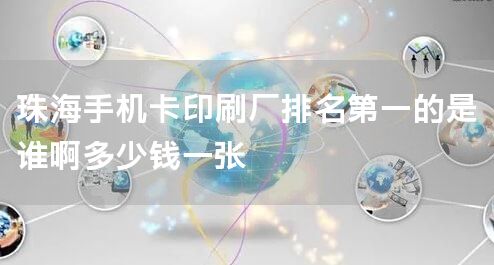 珠海手机卡印刷厂排名第一的是谁啊多少钱一张