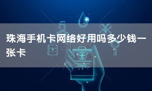 珠海手机卡网络好用吗多少钱一张卡