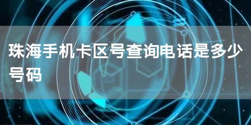 珠海手机卡区号查询电话是多少号码