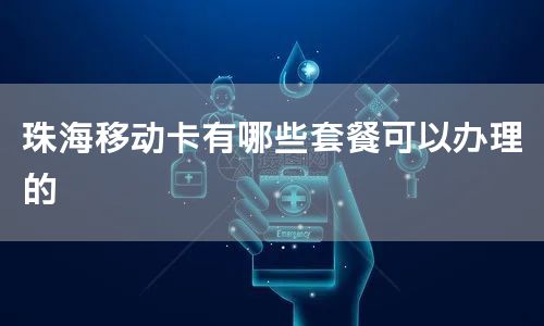 珠海移动卡有哪些套餐可以办理的