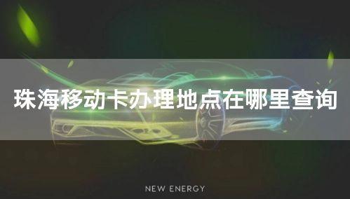 珠海移动卡办理地点在哪里查询