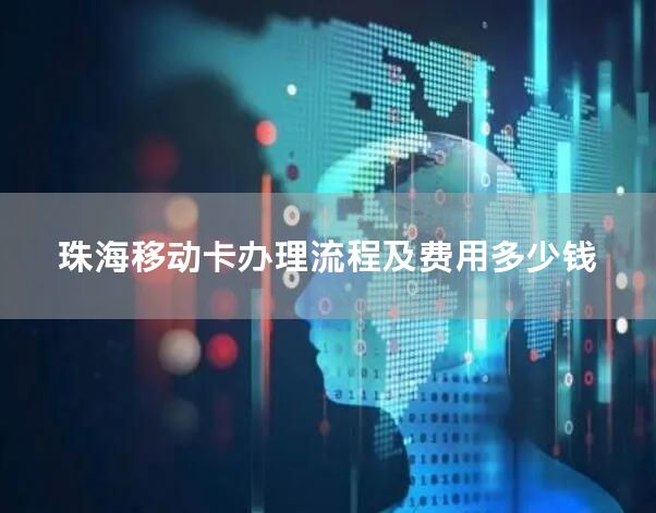 珠海移动卡办理流程及费用多少钱