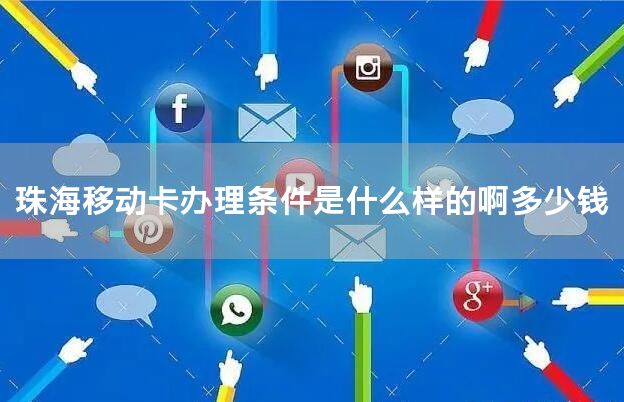 珠海移动卡办理条件是什么样的啊多少钱