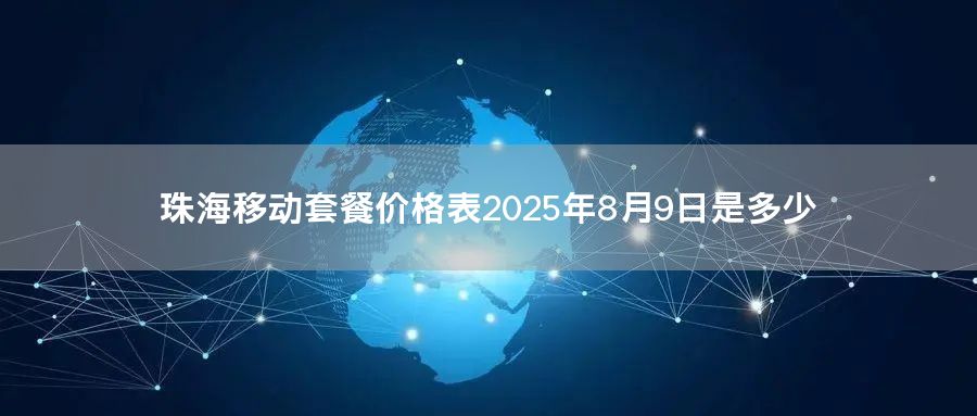 珠海移动套餐价格表2025年8月9日是多少