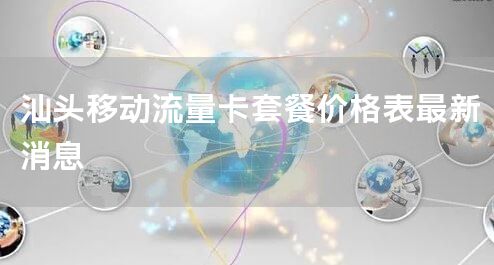 汕头移动流量卡套餐价格表最新消息