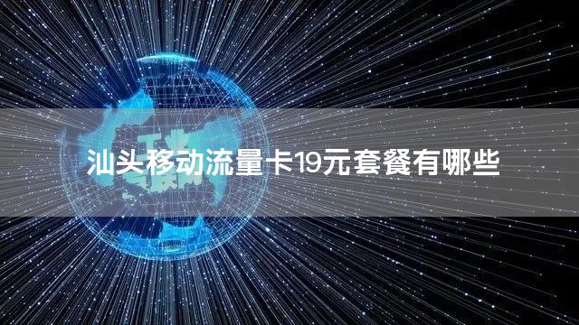 汕头移动流量卡19元套餐有哪些