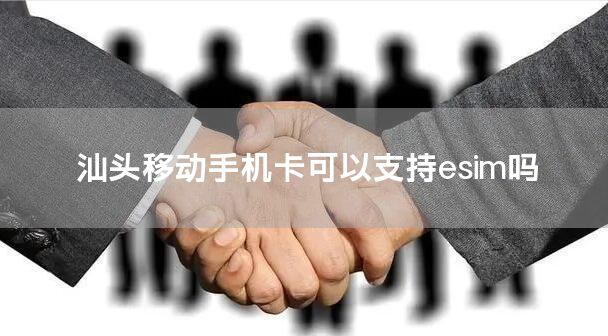 汕头移动手机卡可以支持esim吗