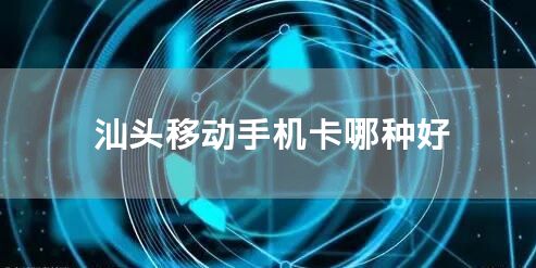 汕头移动手机卡哪种好