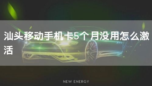汕头移动手机卡5个月没用怎么激活