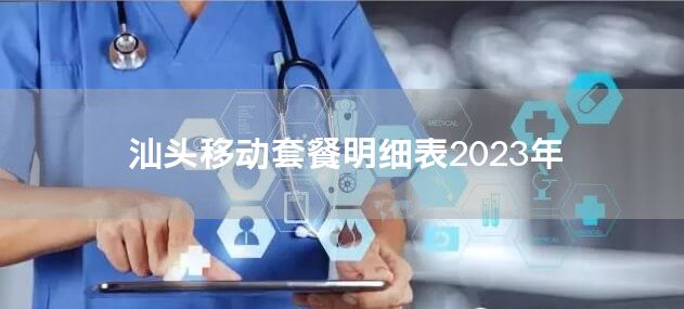 汕头移动套餐明细表2023年