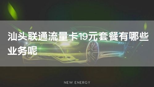 汕头联通流量卡19元套餐有哪些业务呢