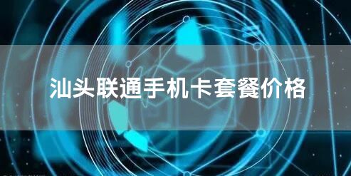 汕头联通手机卡套餐价格