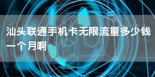 汕头联通手机卡无限流量多少钱一个月啊